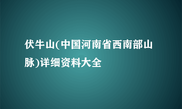 伏牛山(中国河南省西南部山脉)详细资料大全