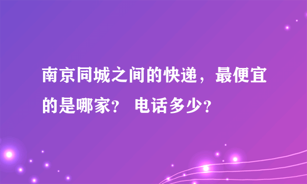 南京同城之间的快递，最便宜的是哪家？ 电话多少？