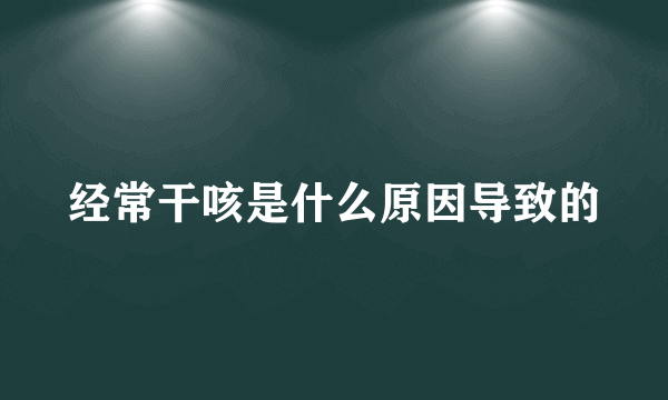 经常干咳是什么原因导致的