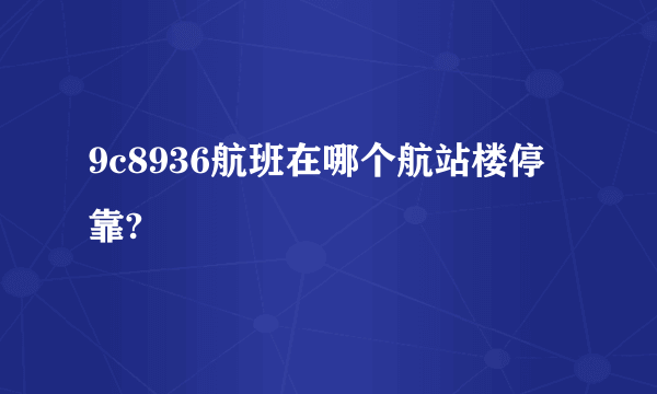 9c8936航班在哪个航站楼停靠?