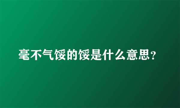 毫不气馁的馁是什么意思？