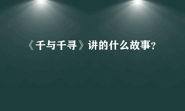 《千与千寻》讲的什么故事？