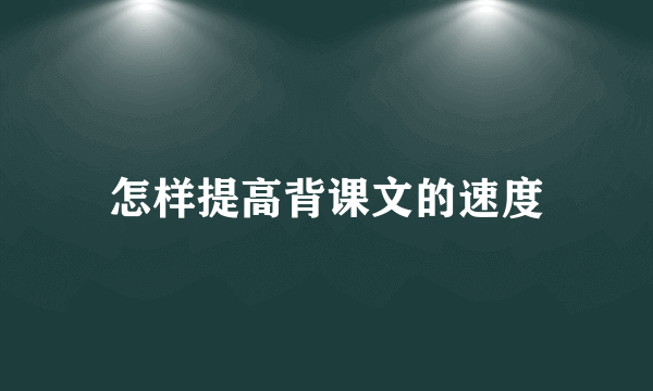 怎样提高背课文的速度