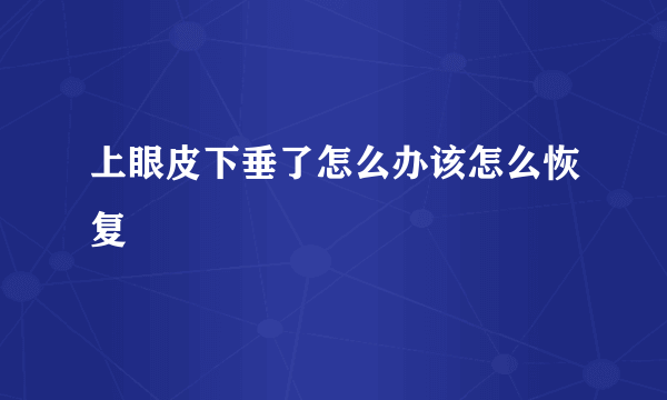 上眼皮下垂了怎么办该怎么恢复