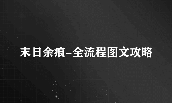 末日余痕-全流程图文攻略