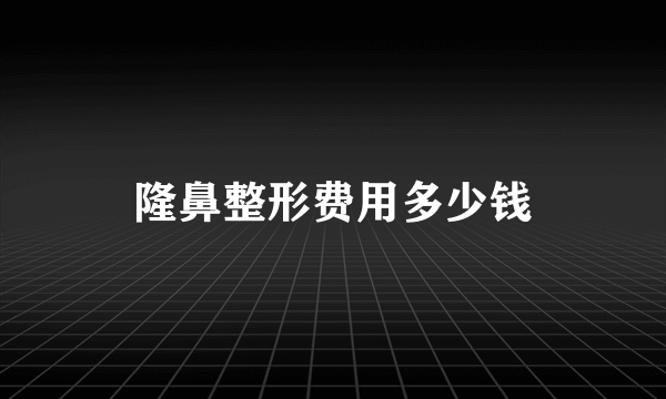 隆鼻整形费用多少钱