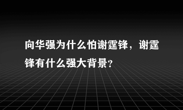 向华强为什么怕谢霆锋，谢霆锋有什么强大背景？