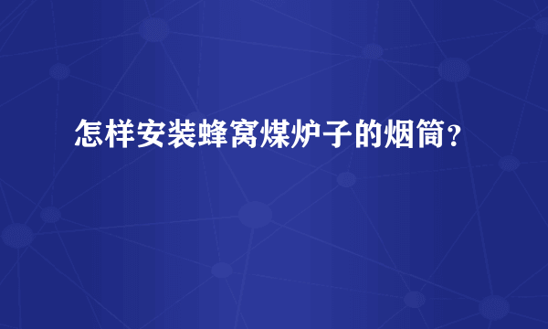 怎样安装蜂窝煤炉子的烟筒？