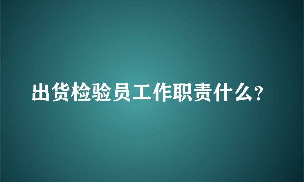 出货检验员工作职责什么？