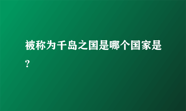 被称为千岛之国是哪个国家是?