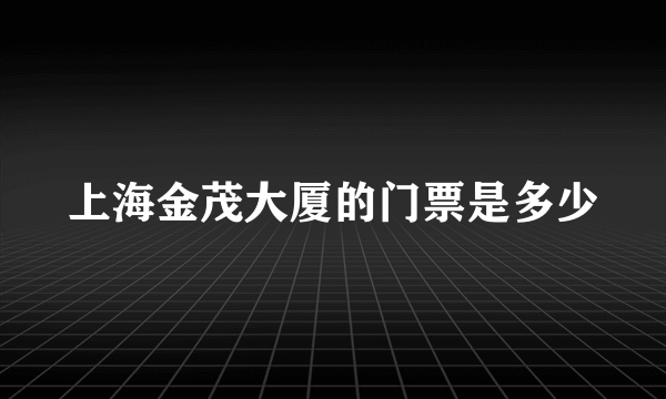 上海金茂大厦的门票是多少