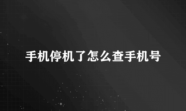 手机停机了怎么查手机号