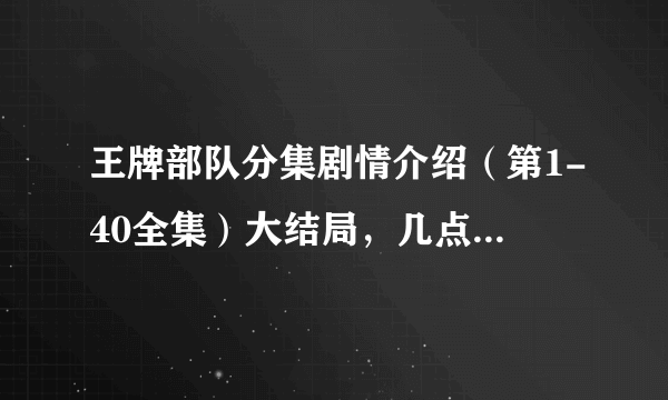 王牌部队分集剧情介绍（第1-40全集）大结局，几点更新播出，哪个平台播放