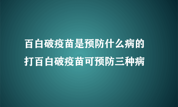 百白破疫苗是预防什么病的 打百白破疫苗可预防三种病