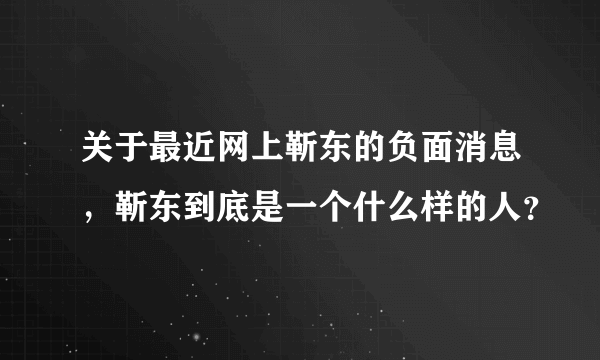 关于最近网上靳东的负面消息，靳东到底是一个什么样的人？