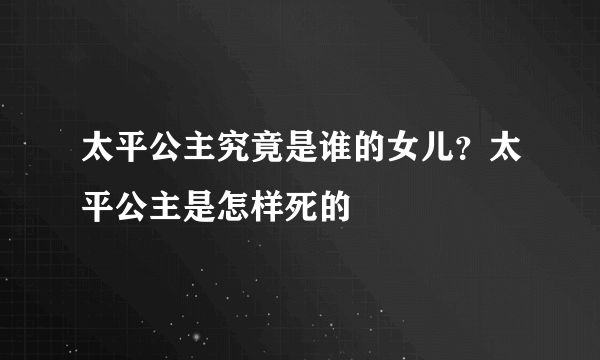 太平公主究竟是谁的女儿？太平公主是怎样死的