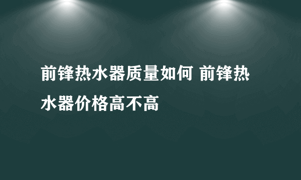 前锋热水器质量如何 前锋热水器价格高不高