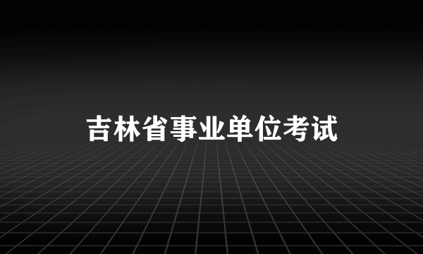 吉林省事业单位考试