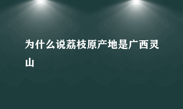 为什么说荔枝原产地是广西灵山