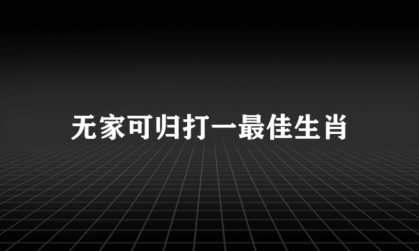 无家可归打一最佳生肖