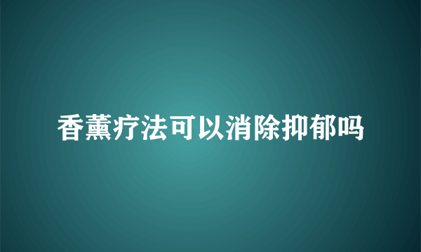 香薰疗法可以消除抑郁吗