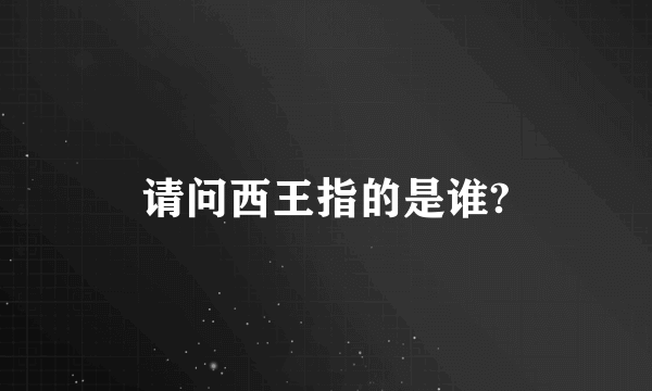 请问西王指的是谁?