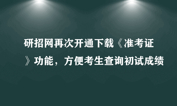 研招网再次开通下载《准考证》功能，方便考生查询初试成绩