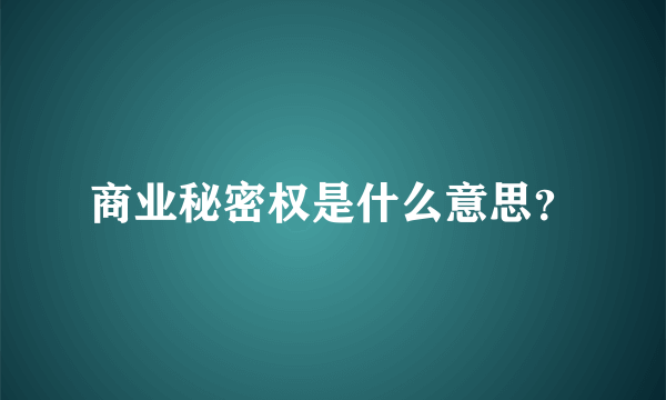 商业秘密权是什么意思？