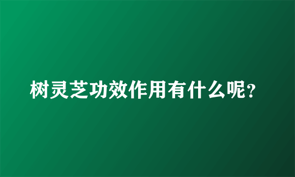 树灵芝功效作用有什么呢？