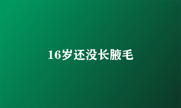 16岁还没长腋毛