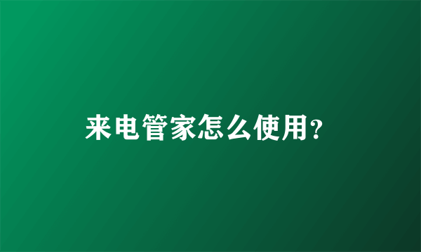 来电管家怎么使用？