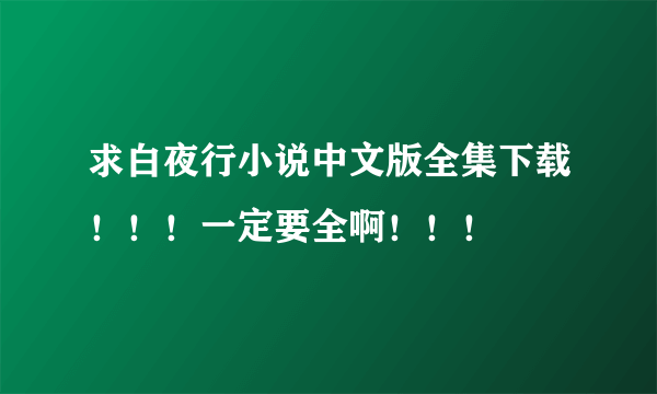 求白夜行小说中文版全集下载！！！一定要全啊！！！