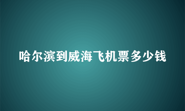 哈尔滨到威海飞机票多少钱