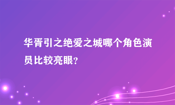 华胥引之绝爱之城哪个角色演员比较亮眼？