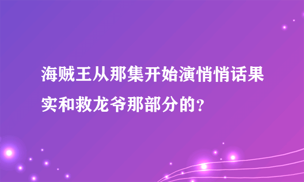 海贼王从那集开始演悄悄话果实和救龙爷那部分的？