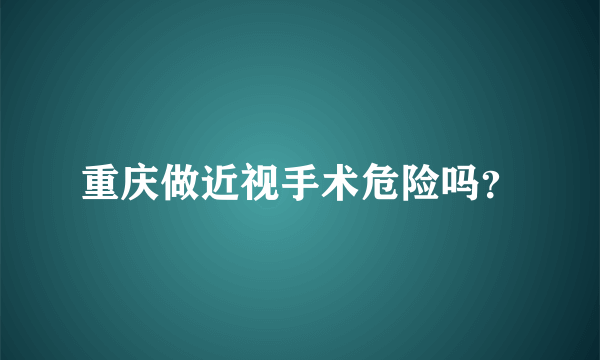 重庆做近视手术危险吗？