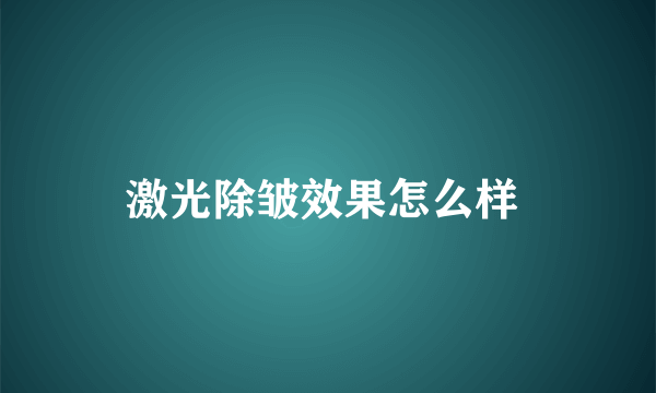 激光除皱效果怎么样 