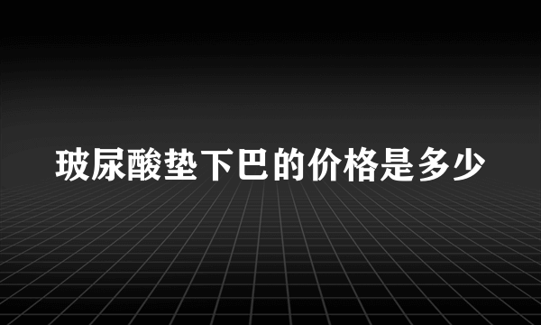 玻尿酸垫下巴的价格是多少