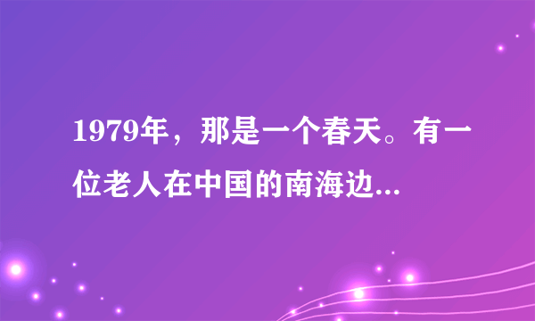 1979年，那是一个春天。有一位老人在中国的南海边画了一个圈。节选自《春天的故事》