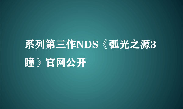 系列第三作NDS《弧光之源3 瞳》官网公开