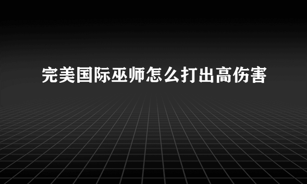 完美国际巫师怎么打出高伤害