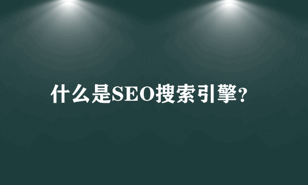 什么是SEO搜索引擎？