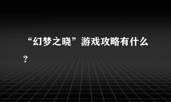 “幻梦之晓”游戏攻略有什么？