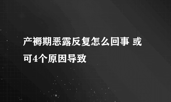 产褥期恶露反复怎么回事 或可4个原因导致