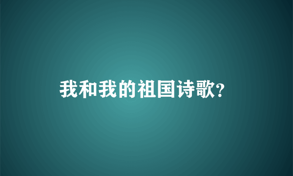 我和我的祖国诗歌？