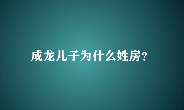 成龙儿子为什么姓房？