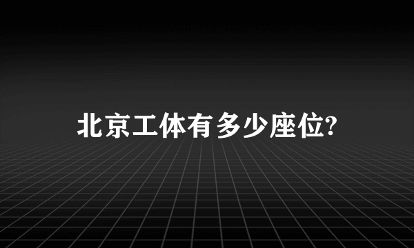 北京工体有多少座位?