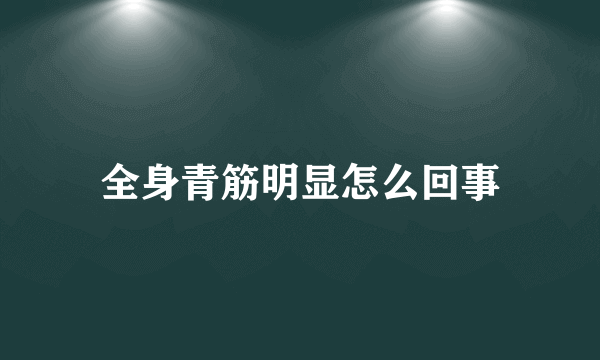 全身青筋明显怎么回事