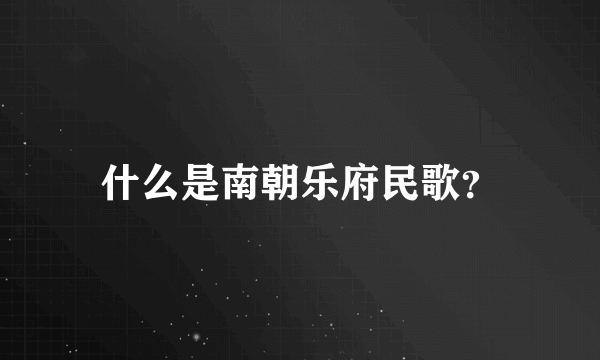 什么是南朝乐府民歌？