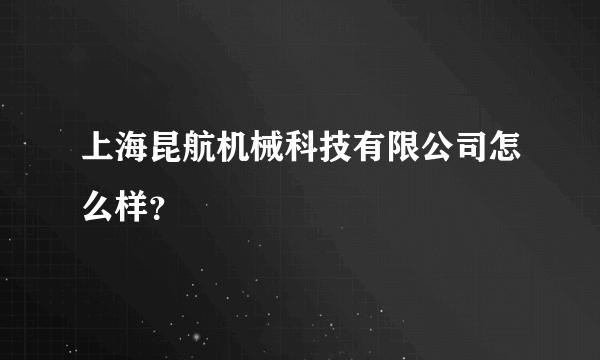 上海昆航机械科技有限公司怎么样？